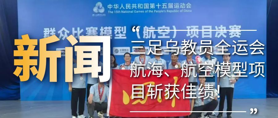 新闻资讯丨三足乌教员团队参加第十五届全运会航海模型，航空模型项目获佳绩！